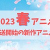 【2023春アニメ】来期（4月放送開始）新作アニメ一覧・画像